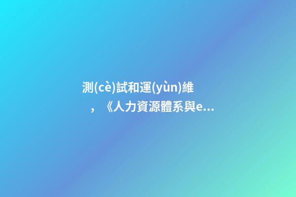 測(cè)試和運(yùn)維，《人力資源體系與e-HR信息化建設(shè)》之
